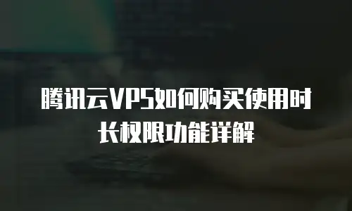腾讯云VPS如何购买使用时长权限功能详解