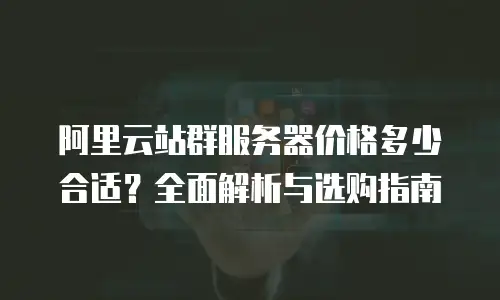 阿里云站群服务器价格多少合适？全面解析与选购指南