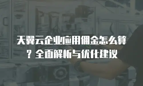 天翼云企业应用佣金怎么算？全面解析与优化建议