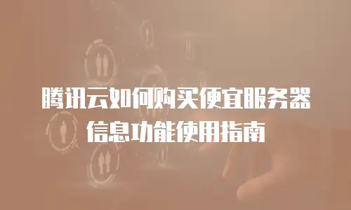腾讯云如何购买便宜服务器信息功能使用指南