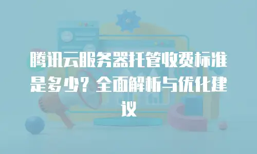 腾讯云服务器托管收费标准是多少？全面解析与优化建议