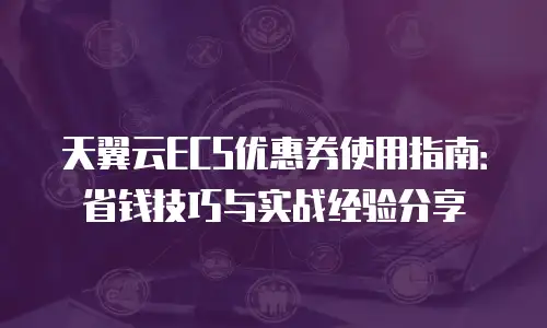 天翼云ECS优惠券使用指南：省钱技巧与实战经验分享