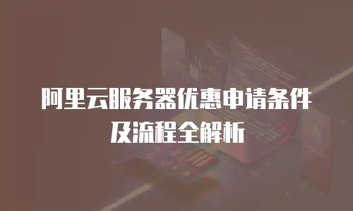 阿里云服务器优惠申请条件及流程全解析