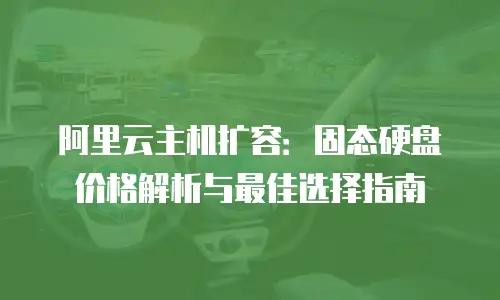 阿里云主机扩容：固态硬盘价格解析与最佳选择指南