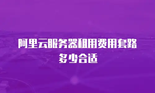 阿里云服务器租用费用套路多少合适