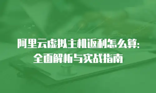 阿里云虚拟主机返利怎么算：全面解析与实战指南
