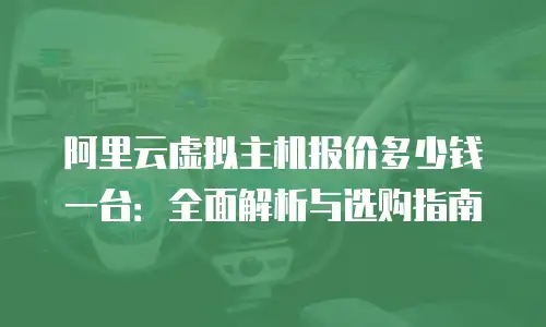阿里云虚拟主机报价多少钱一台：全面解析与选购指南