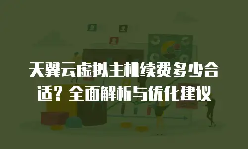 天翼云虚拟主机续费多少合适？全面解析与优化建议