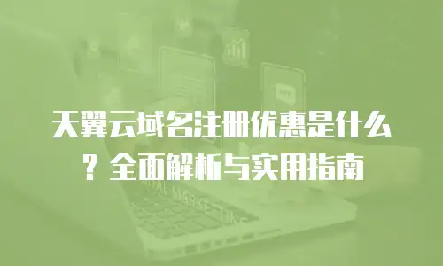 天翼云域名注册优惠是什么？全面解析与实用指南
