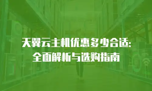 天翼云主机优惠多少合适：全面解析与选购指南