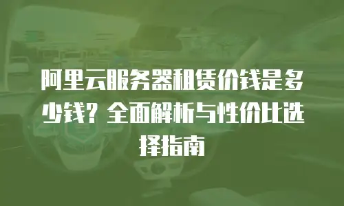 阿里云服务器租赁价钱是多少钱？全面解析与性价比选择指南