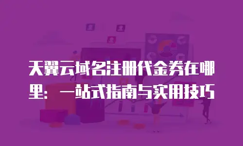 天翼云域名注册代金券在哪里：一站式指南与实用技巧