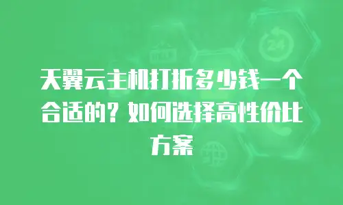 天翼云主机打折多少钱一个合适的？如何选择高性价比方案