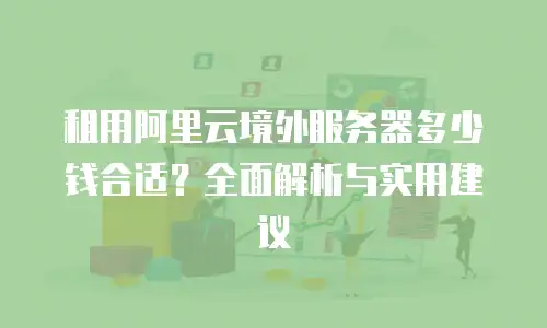 租用阿里云境外服务器多少钱合适？全面解析与实用建议