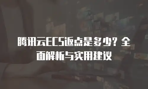 腾讯云ECS返点是多少？全面解析与实用建议