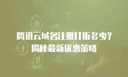 腾讯云域名注册打折多少？揭秘最新优惠策略