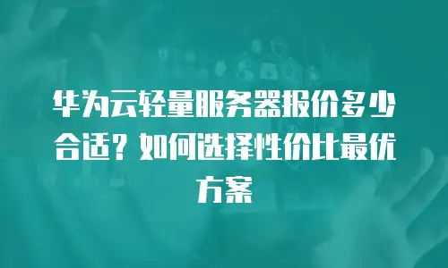 华为云轻量服务器报价多少合适？如何选择性价比最优方案