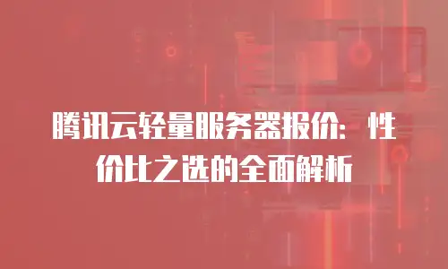 腾讯云轻量服务器报价：性价比之选的全面解析