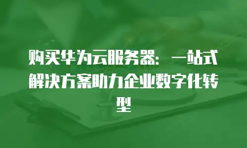 购买华为云服务器：一站式解决方案助力企业数字化转型