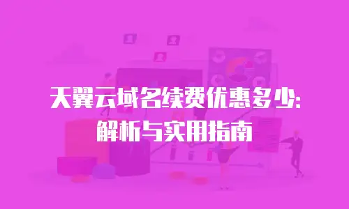 天翼云域名续费优惠多少：解析与实用指南