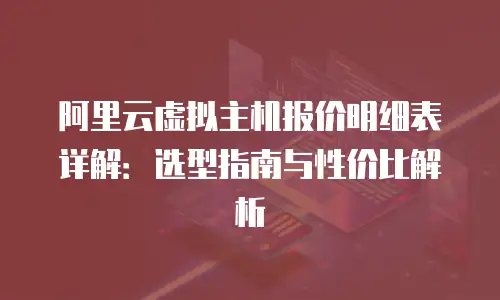 阿里云虚拟主机报价明细表详解：选型指南与性价比解析