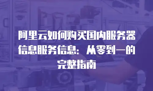 阿里云如何购买国内服务器信息服务信息：从零到一的完整指南