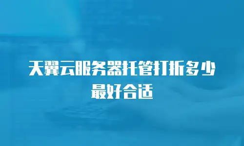 天翼云服务器托管打折多少最好合适