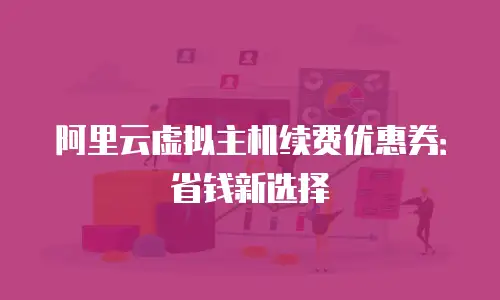 阿里云虚拟主机续费优惠券：省钱新选择