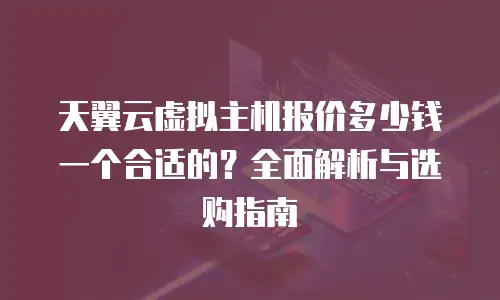 天翼云虚拟主机报价多少钱一个合适的？全面解析与选购指南