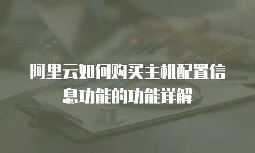 阿里云如何购买主机配置信息功能的功能详解