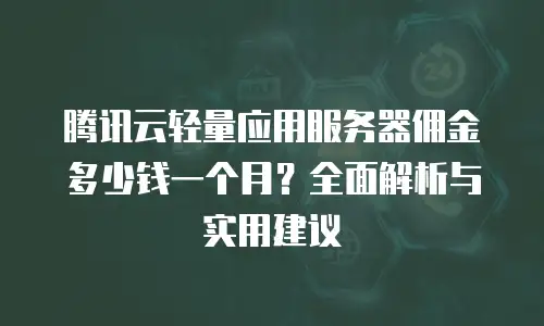 腾讯云轻量应用服务器佣金多少钱一个月？全面解析与实用建议