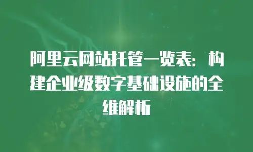 阿里云网站托管一览表：构建企业级数字基础设施的全维解析
