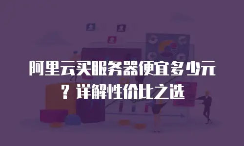 阿里云买服务器便宜多少元？详解性价比之选