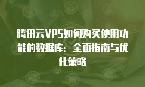腾讯云VPS如何购买使用功能的数据库：全面指南与优化策略