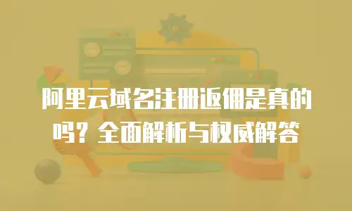 阿里云域名注册返佣是真的吗？全面解析与权威解答