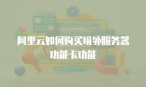 阿里云如何购买境外服务器功能卡功能