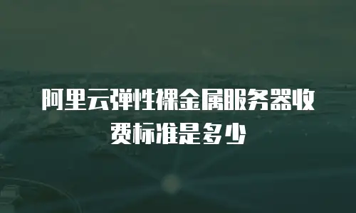 阿里云弹性裸金属服务器收费标准是多少