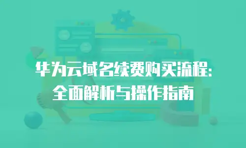 华为云域名续费购买流程：全面解析与操作指南
