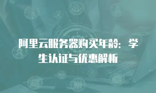 阿里云服务器购买年龄：学生认证与优惠解析