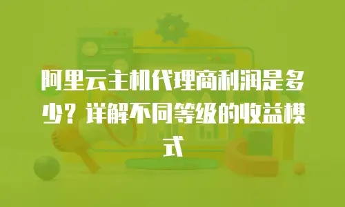 阿里云主机代理商利润是多少？详解不同等级的收益模式