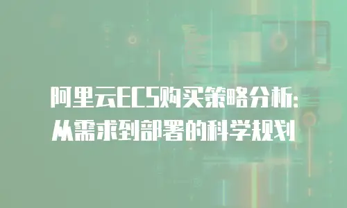 阿里云ECS购买策略分析：从需求到部署的科学规划
