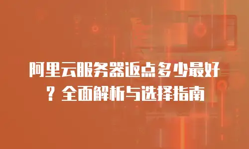 阿里云服务器返点多少最好？全面解析与选择指南