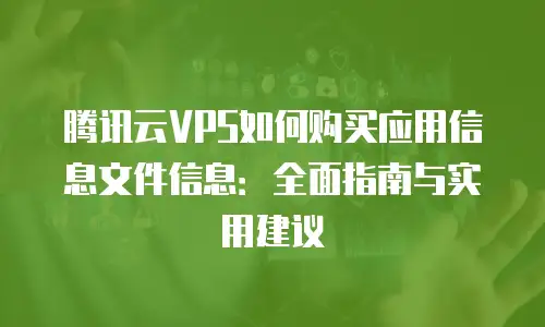 腾讯云VPS如何购买应用信息文件信息：全面指南与实用建议