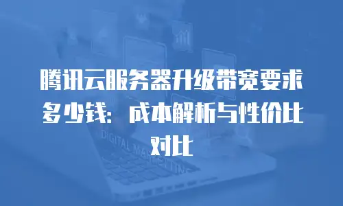 腾讯云服务器升级带宽要求多少钱：成本解析与性价比对比