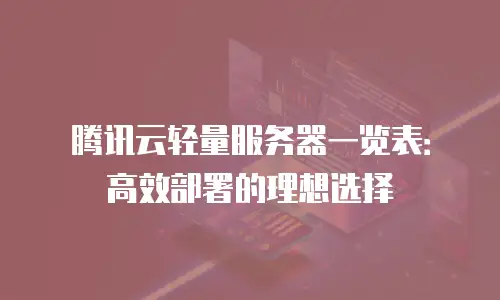 腾讯云轻量服务器一览表：高效部署的理想选择
