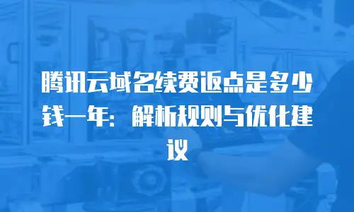 腾讯云域名续费返点是多少钱一年：解析规则与优化建议