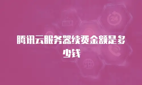 腾讯云服务器续费金额是多少钱