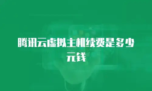 腾讯云虚拟主机续费是多少元钱