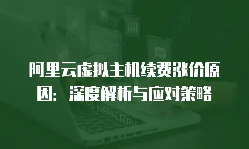 阿里云虚拟主机续费涨价原因：深度解析与应对策略