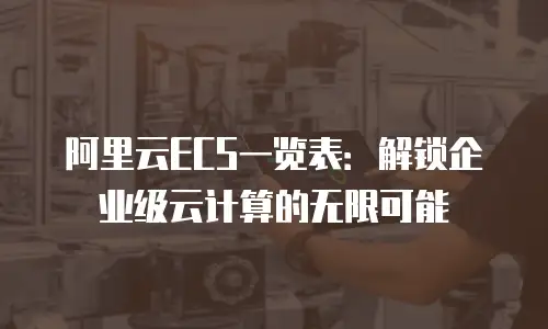 阿里云ECS一览表：解锁企业级云计算的无限可能